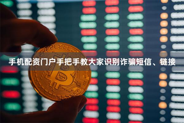 手机配资门户手把手教大家识别诈骗短信、链接