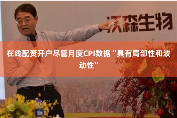 在线配资开户尽管月度CPI数据“具有局部性和波动性”