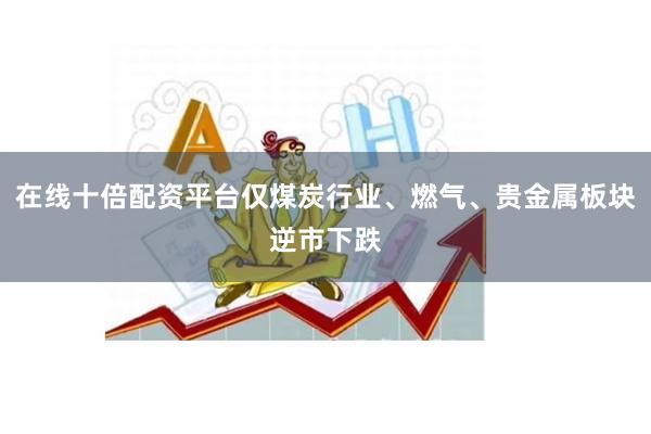 在线十倍配资平台仅煤炭行业、燃气、贵金属板块逆市下跌