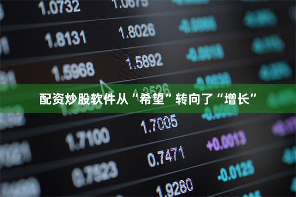 配资炒股软件从“希望”转向了“增长”