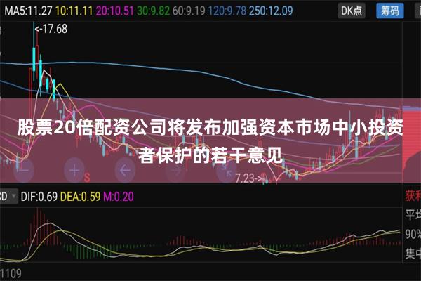 股票20倍配资公司将发布加强资本市场中小投资者保护的若干意见
