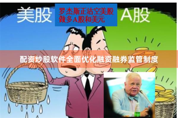 配资炒股软件全面优化融资融券监管制度