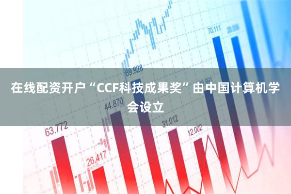 在线配资开户“CCF科技成果奖”由中国计算机学会设立