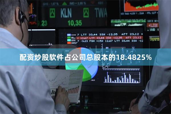 配资炒股软件占公司总股本的18.4825%
