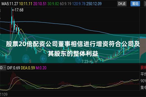 股票20倍配资公司董事相信进行增资符合公司及其股东的整体利益