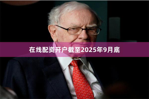 在线配资开户截至2025年9月底