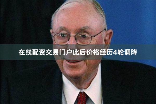 在线配资交易门户此后价格经历4轮调降