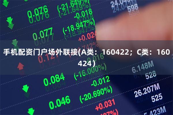 手机配资门户场外联接(A类：160422；C类：160424