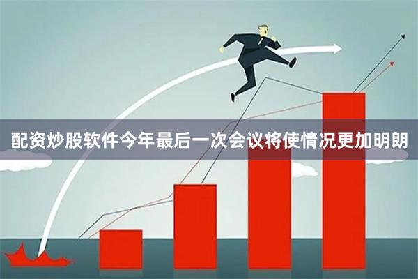 配资炒股软件今年最后一次会议将使情况更加明朗
