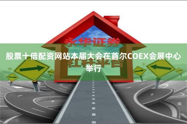 股票十倍配资网站　　本届大会在首尔COEX会展中心举行