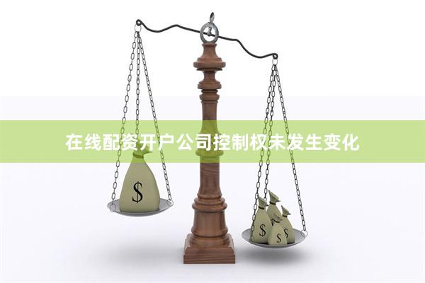 在线配资开户公司控制权未发生变化